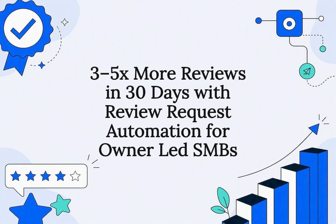 3–5x More Reviews in 30 Days with Review Request Automation for Owner Led SMBs